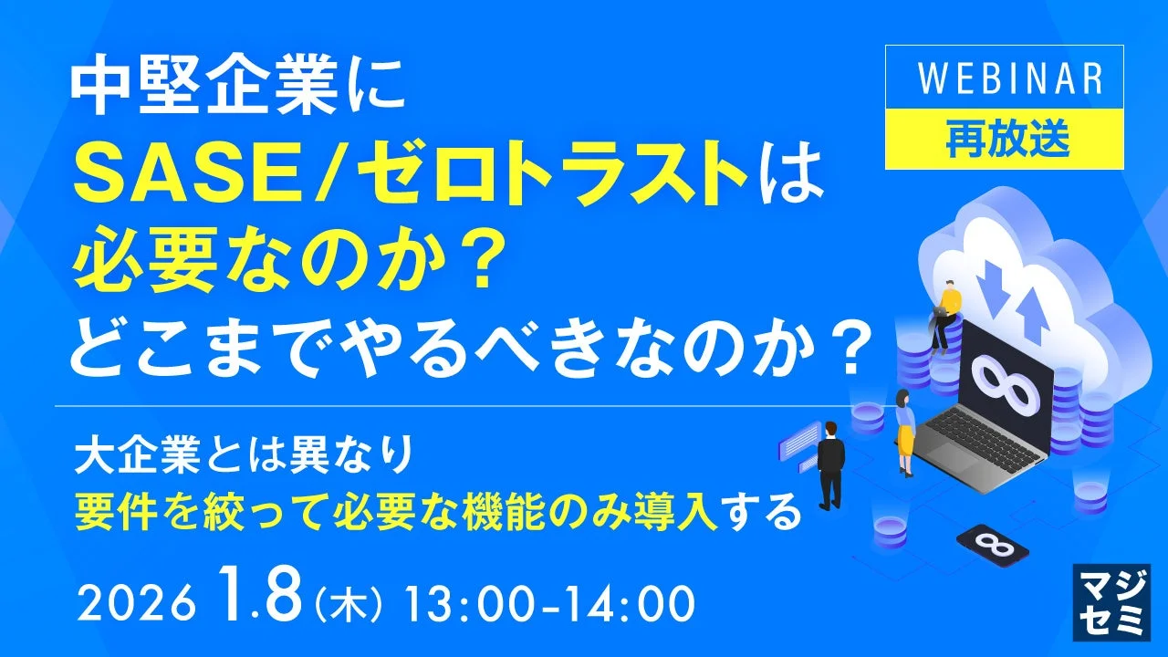 中堅企業にSASE/ゼロトラストは必要なのか?どこまでやるべきなのか?