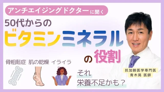 アンチエイジングドクターに聞く 50代からの ビタミンミネラル の役割 骨粗鬆症 肌の乾燥 イライラ それ 栄養不足かも? 抗加齢医学専門医 青木晃 医師