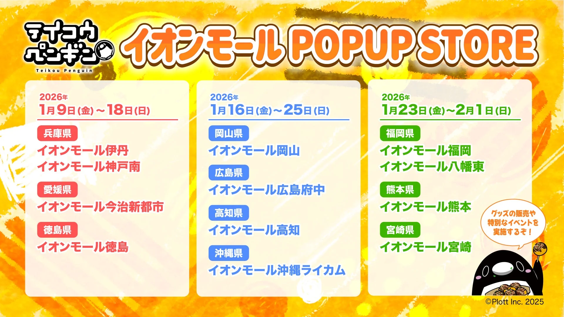 ダイコウペンギン, Teikou Penguin, イオンモール POPUP STORE, 2026年 1月9日(金) ~ 18日(日), 兵庫県, イオンモール伊丹, イオンモール神戸南, 愛媛県, イオンモール今治新都市, 徳島県, イオンモール徳島, 2026年 1月16日(金) ~ 25日(日), 岡山県, イオンモール岡山, 広島県, イオンモール広島府中, 高知県, イオンモール高知, 沖縄県, イオンモール沖縄ライカム, 2026年 1月23日(金) ~ 2月1日(日), 福岡県, イオンモール福岡, イオンモール八幡東, 熊本県, イオンモール熊本, 宮崎県, イオンモール宮崎, グッズの販売や特別なイベントを実施するぞ!, ©Plott Inc. 2025