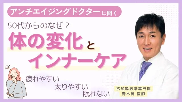 アンチエイジングドクターに聞く 50代からのなぜ? 体の変化とインナーケア 疲れやすい 太りやすい 眠れない 抗加齢医学専門医 青木晃 医師