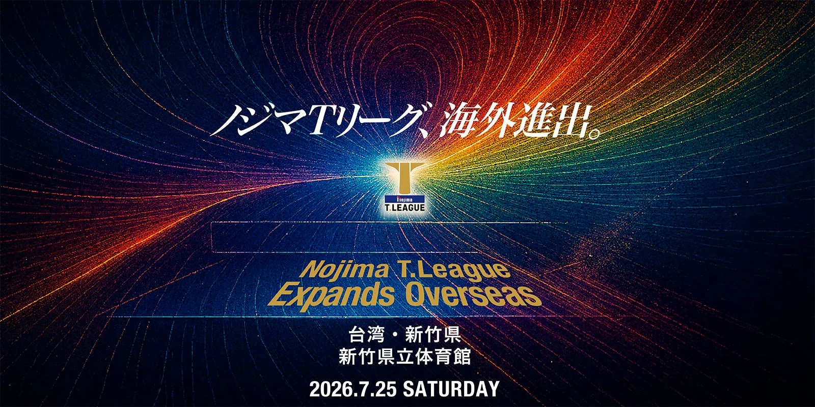 ノジマTリーグ、海外進出。T.LEAGUE Nojima T.League Expands Overseas 台湾・新竹県 新竹県立体育館 2026.7.25 SATURDAY