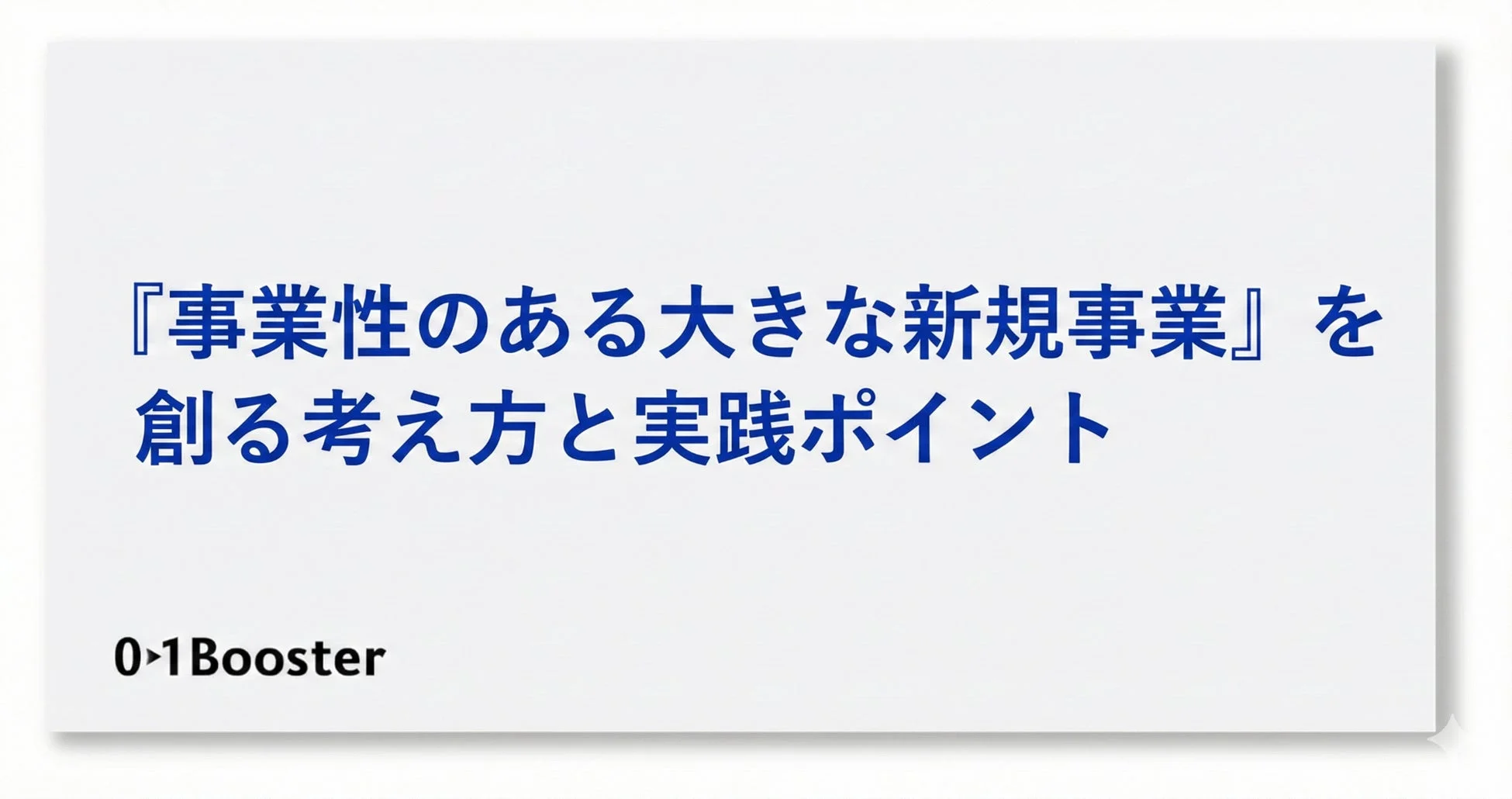 『事業性のある大きな新規事業』を創る考え方と実践ポイント0>1Booster