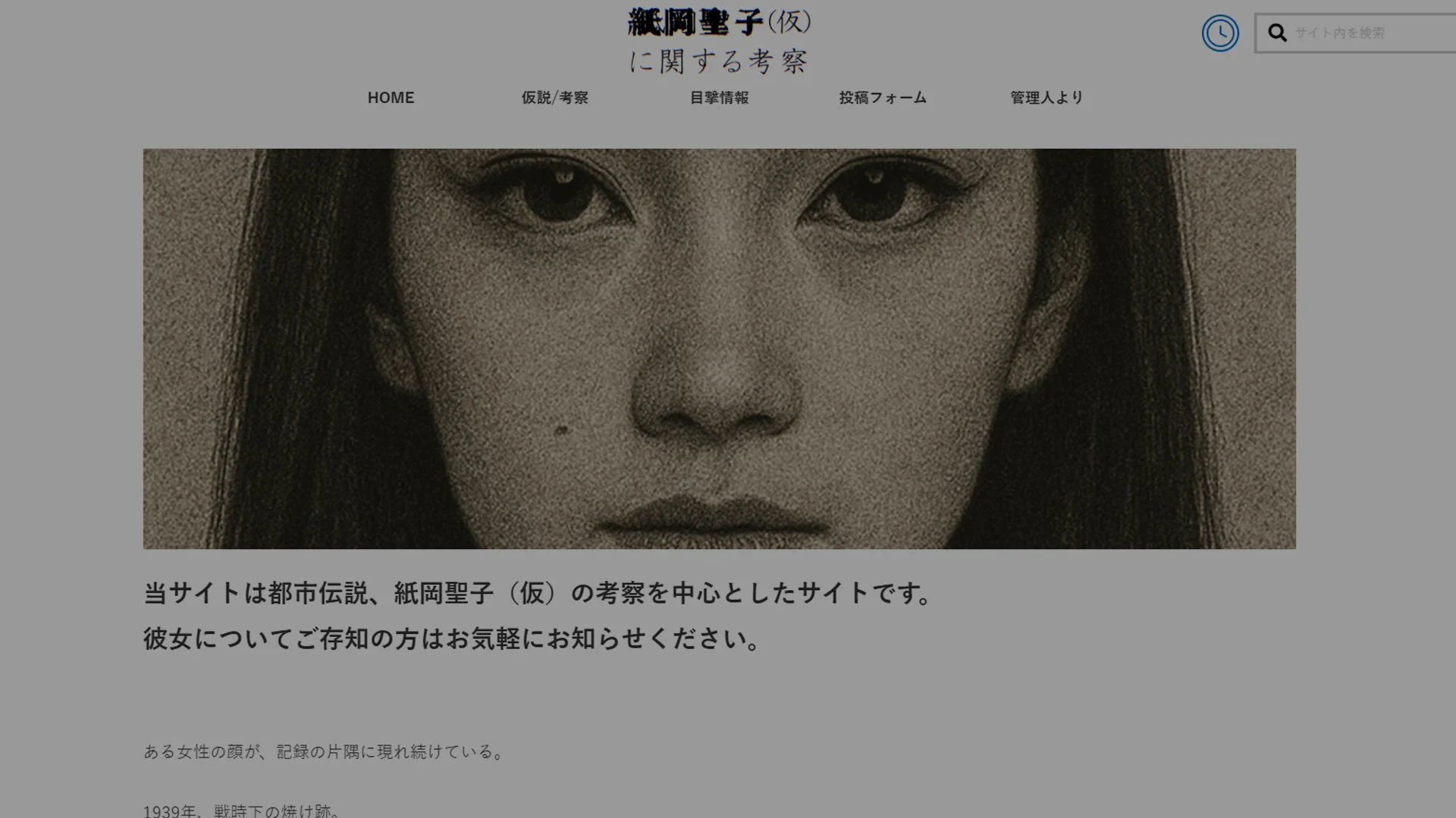 祇岡聖子(仮)に関する考察 サイト内を検索 HOME 仮説/考察 目撃情報 投稿フォーム 管理人より 当サイトは都市伝説、祇岡聖子(仮)の考察を中心としたサイトです。彼女についてご存知の方はお気軽にお知らせください。ある女性の顔が、記録の片隅に現れ続けている。1939年、戦時下の焼け跡。