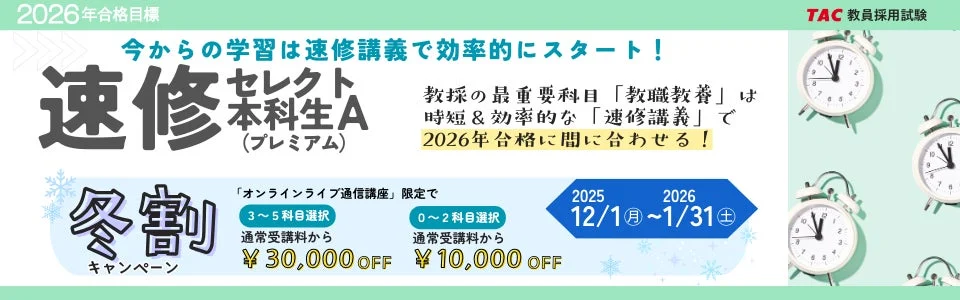 TACの2026年教員採用試験合格を目指す「速修セレクト本科生A」の案内。効率的な速修講義で教職教養を学び、オンラインライブ通信講座限定の冬割キャンペーンで最大3万円割引。キャンペーン期間は2025年12月1日から2026年1月31日まで。