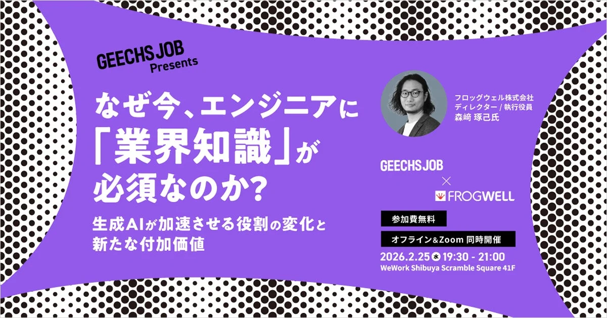 GEECHS JOB Presents なぜ今、エンジニアに「業界知識」が必須なのか? 生成AIが加速させる役割の変化と新たな付加価値
